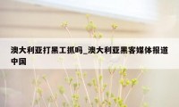 澳大利亚打黑工抓吗_澳大利亚黑客媒体报道中国
