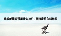 破解邮箱密码用什么软件_邮箱密码在线破解