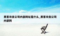 黑客攻击公司内部网址是什么_黑客攻击公司内部网