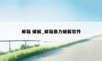 邮箱 破解_邮箱暴力破解软件