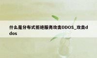什么是分布式拒绝服务攻击DDOS_攻击ddos