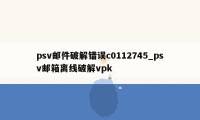 psv邮件破解错误c0112745_psv邮箱离线破解vpk