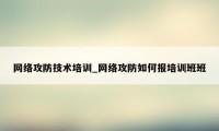 网络攻防技术培训_网络攻防如何报培训班班