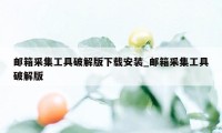 邮箱采集工具破解版下载安装_邮箱采集工具破解版