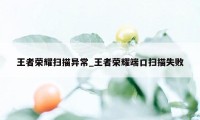 王者荣耀扫描异常_王者荣耀端口扫描失败