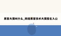 黑客大赛叫什么_网络黑客技术大赛报名入口