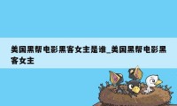美国黑帮电影黑客女主是谁_美国黑帮电影黑客女主