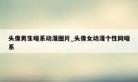 头像男生暗系动漫图片_头像女动漫个性网暗系