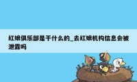 红娘俱乐部是干什么的_去红娘机构信息会被泄露吗