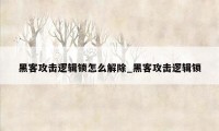 黑客攻击逻辑锁怎么解除_黑客攻击逻辑锁