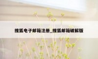 搜狐电子邮箱注册_搜狐邮箱破解版