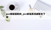 psv破解版联网_psv邮箱离线破解包下载