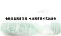 电脑做出黑客效果_电脑黑客技术实战案例
