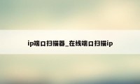 ip端口扫描器_在线端口扫描ip