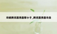 攻破腾讯服务器那小子_腾讯服务器攻击