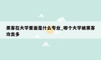 黑客在大学里面是什么专业_哪个大学被黑客攻击多