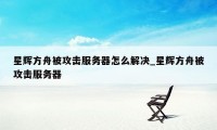 星辉方舟被攻击服务器怎么解决_星辉方舟被攻击服务器