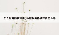 个人服务器被攻击_私服服务器被攻击怎么办