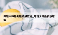 邮箱大师最新版破解教程_邮箱大师最新版破解