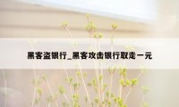 黑客盗银行_黑客攻击银行取走一元