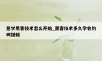 想学黑客技术怎么开始_黑客技术多久学会的啊视频