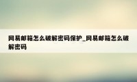 网易邮箱怎么破解密码保护_网易邮箱怎么破解密码