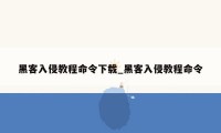 黑客入侵教程命令下载_黑客入侵教程命令