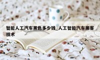 智能人工汽车黑色多少钱_人工智能汽车黑客技术