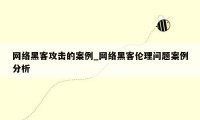 网络黑客攻击的案例_网络黑客伦理问题案例分析