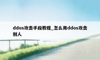 ddos攻击手段教程_怎么用ddos攻击别人