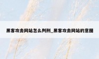 黑客攻击网站怎么判刑_黑客攻击网站的意图