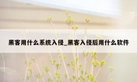 黑客用什么系统入侵_黑客入侵后用什么软件