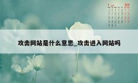 攻击网站是什么意思_攻击进入网站吗