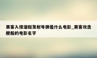 黑客入侵潜艇发射导弹是什么电影_黑客攻击舰船的电影名字