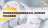 利剑邮箱有效验证破解版安全吗_利剑邮箱有效验证破解版