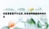 抖音黑客是干什么的_抖音视频黑客软件叫什么