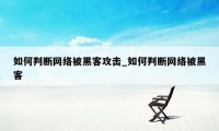 如何判断网络被黑客攻击_如何判断网络被黑客