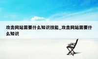 攻击网站需要什么知识技能_攻击网站需要什么知识