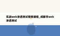 实战web渗透测试视频课程_成都市web渗透测试