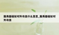 服务器疑似对外攻击什么意思_服务器疑似对外攻击