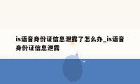 is语音身份证信息泄露了怎么办_is语音身份证信息泄露