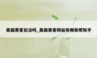 美国黑客犯法吗_美国黑客网站有哪些呢知乎