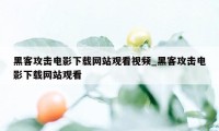 黑客攻击电影下载网站观看视频_黑客攻击电影下载网站观看