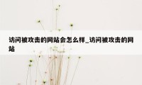 访问被攻击的网站会怎么样_访问被攻击的网站