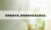 服务器遭攻击_服务器被攻击怎么看日志