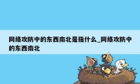 网络攻防中的东西南北是指什么_网络攻防中的东西南北