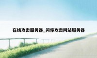 在线攻击服务器_问你攻击网站服务器