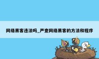 网络黑客违法吗_严查网络黑客的方法和程序