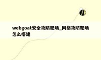 webgoat安全攻防靶场_网络攻防靶场怎么搭建