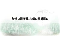 ip端口扫描器_ip端口扫描接口